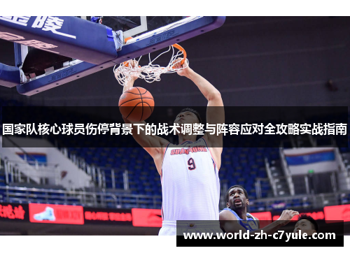 国家队核心球员伤停背景下的战术调整与阵容应对全攻略实战指南