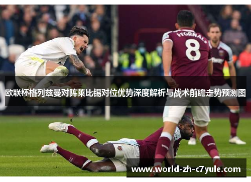 欧联杯格列兹曼对阵莱比锡对位优势深度解析与战术前瞻走势预测图