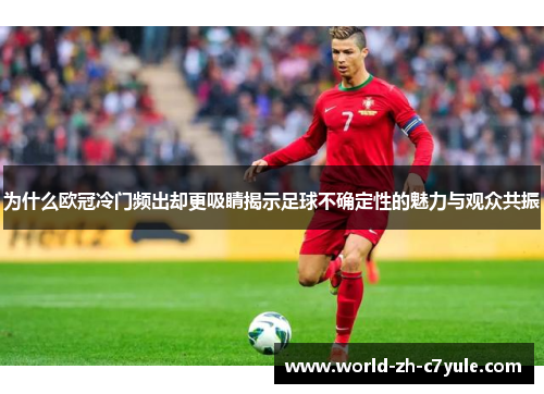 为什么欧冠冷门频出却更吸睛揭示足球不确定性的魅力与观众共振 为什么欧冠冷门频出却更吸睛揭示足球不确定性的魅力与观众共振