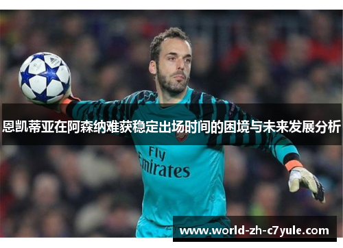 恩凯蒂亚在阿森纳难获稳定出场时间的困境与未来发展分析