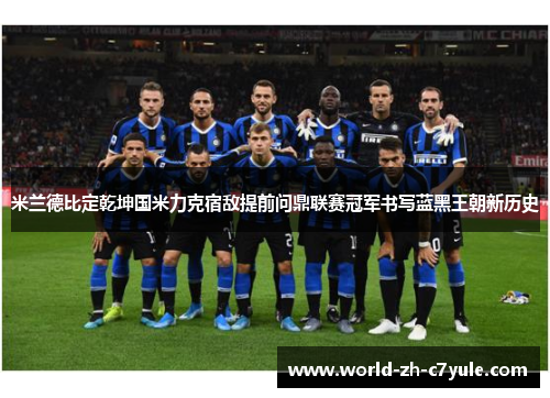 米兰德比定乾坤国米力克宿敌提前问鼎联赛冠军书写蓝黑王朝新历史 米兰德比定乾坤国米力克宿敌提前问鼎联赛冠军书写蓝黑王朝新历史