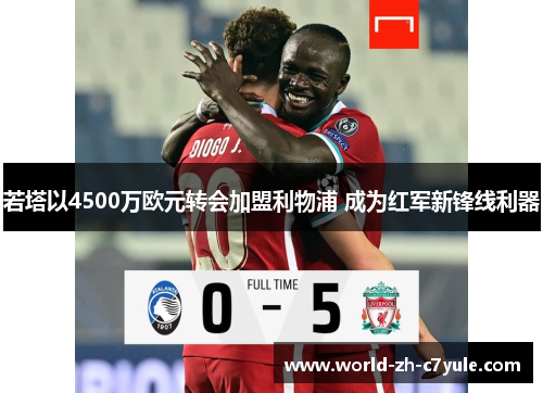 若塔以4500万欧元转会加盟利物浦 成为红军新锋线利器 若塔以4500万欧元转会加盟利物浦 成为红军新锋线利器