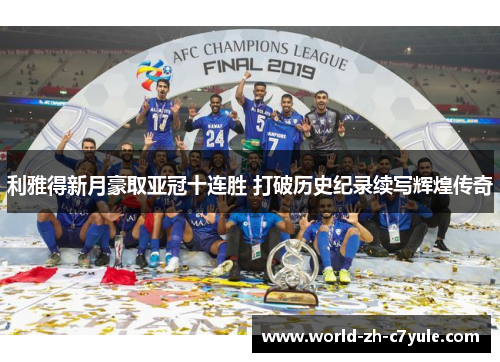 利雅得新月豪取亚冠十连胜 打破历史纪录续写辉煌传奇