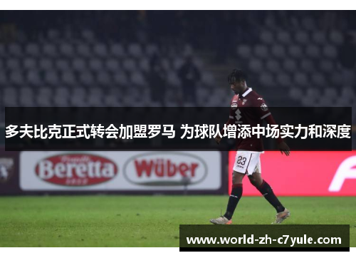 多夫比克正式转会加盟罗马 为球队增添中场实力和深度