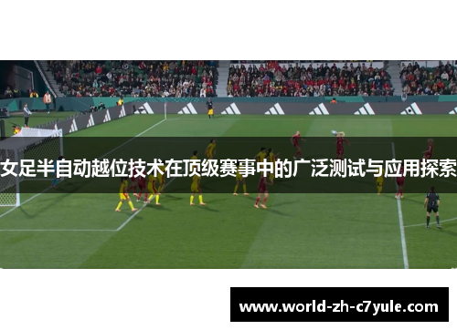 女足半自动越位技术在顶级赛事中的广泛测试与应用探索