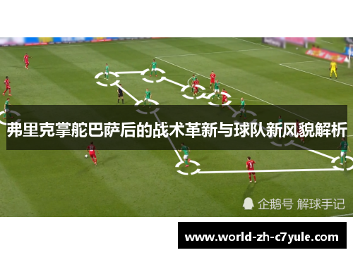 弗里克掌舵巴萨后的战术革新与球队新风貌解析