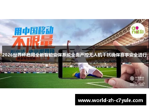 2026世界杯启用全新智能安保系统全面严控无人机干扰确保赛事安全进行 2026世界杯启用全新智能安保系统全面严控无人机干扰确保赛事安全进行