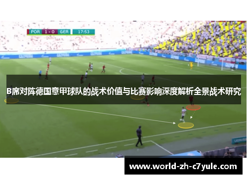 B席对阵德国意甲球队的战术价值与比赛影响深度解析全景战术研究 B席对阵德国意甲球队的战术价值与比赛影响深度解析全景战术研究