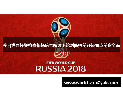 今日世界杯资格赛临场信号解读下轮对阵提前预热看点前瞻全面 今日世界杯资格赛临场信号解读下轮对阵提前预热看点前瞻全面