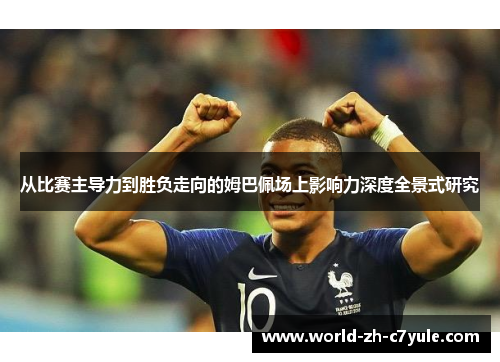 从比赛主导力到胜负走向的姆巴佩场上影响力深度全景式研究