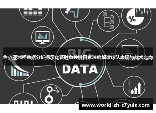 焦点亚洲杯数据分析揭示比赛胜负关键因素深度解读球队表现与战术走向 焦点亚洲杯数据分析揭示比赛胜负关键因素深度解读球队表现与战术走向
