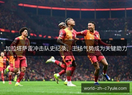 加拉塔萨雷冲击队史纪录，主场气势成为关键助力