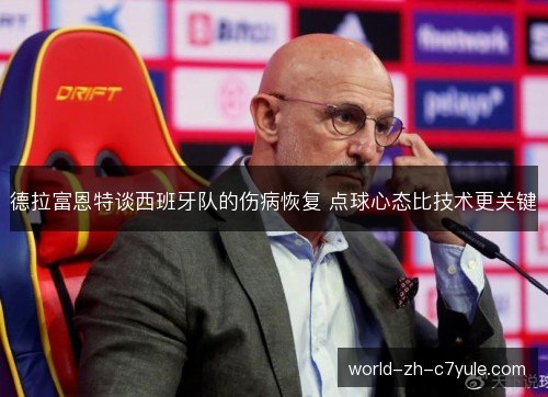 德拉富恩特谈西班牙队的伤病恢复 点球心态比技术更关键 德拉富恩特谈西班牙队的伤病恢复 点球心态比技术更关键